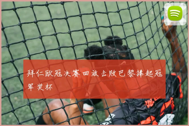 拜仁欧冠决赛回放击败巴黎捧起冠军奖杯