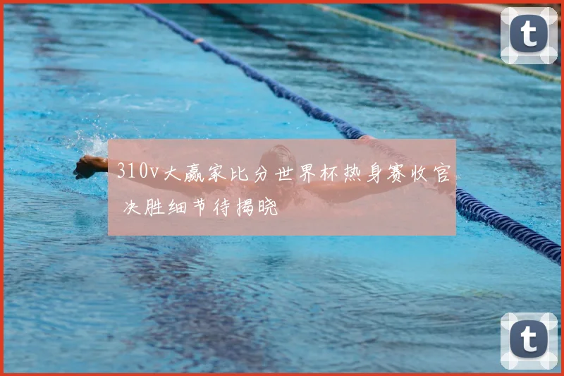 310v大赢家比分世界杯热身赛收官 决胜细节待揭晓