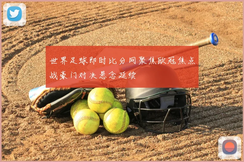 世界足球即时比分网聚焦欧冠焦点战豪门对决悬念延续