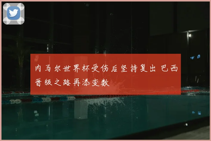 内马尔世界杯受伤后坚持复出 巴西晋级之路再添变数