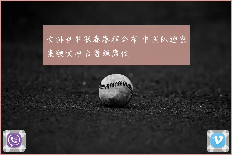 女排世界联赛赛程公布 中国队迎密集硬仗冲击晋级席位