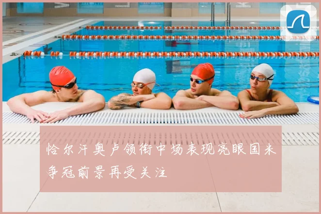 恰尔汗奥卢领衔中场表现亮眼国米争冠前景再受关注