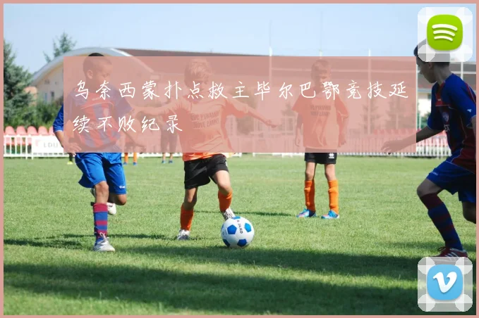 乌奈西蒙扑点救主毕尔巴鄂竞技延续不败纪录